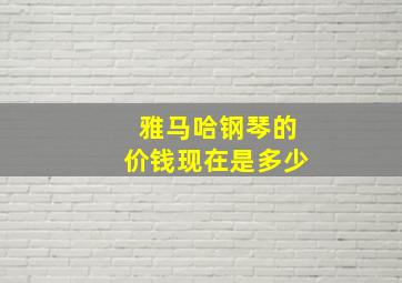 雅马哈钢琴的价钱现在是多少