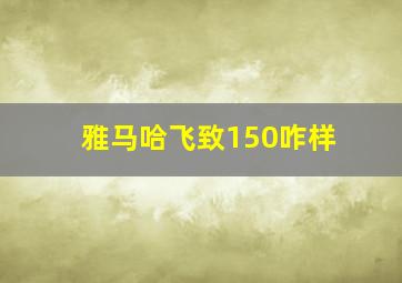 雅马哈飞致150咋样