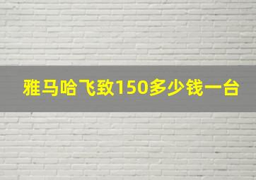 雅马哈飞致150多少钱一台