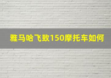 雅马哈飞致150摩托车如何