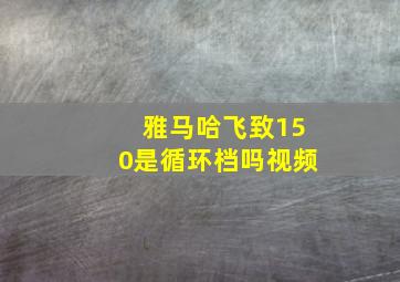 雅马哈飞致150是循环档吗视频