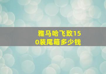 雅马哈飞致150装尾箱多少钱