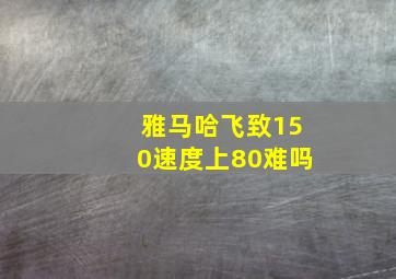 雅马哈飞致150速度上80难吗