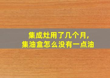 集成灶用了几个月,集油盒怎么没有一点油