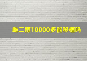 雌二醇10000多能移植吗