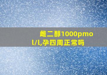 雌二醇1000pmol/l,孕四周正常吗