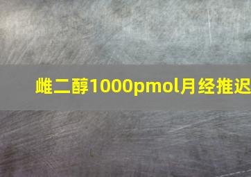 雌二醇1000pmol月经推迟