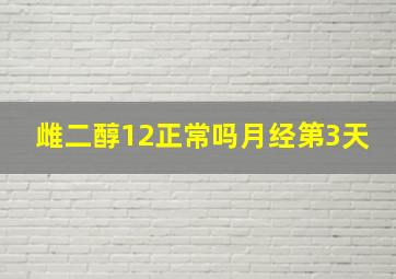 雌二醇12正常吗月经第3天