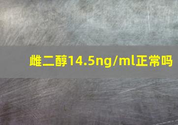 雌二醇14.5ng/ml正常吗