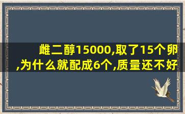 雌二醇15000,取了15个卵,为什么就配成6个,质量还不好