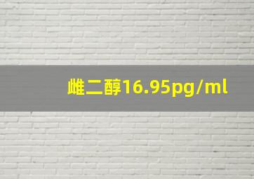 雌二醇16.95pg/ml