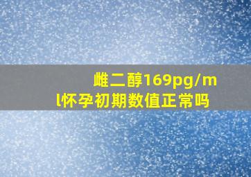 雌二醇169pg/ml怀孕初期数值正常吗