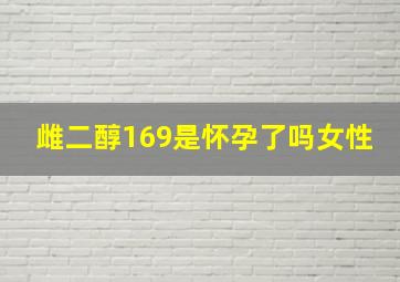 雌二醇169是怀孕了吗女性