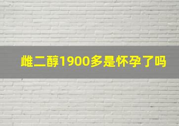 雌二醇1900多是怀孕了吗