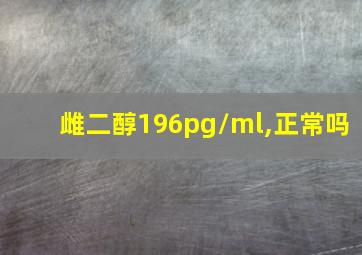 雌二醇196pg/ml,正常吗