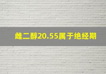 雌二醇20.55属于绝经期