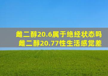 雌二醇20.6属于绝经状态吗雌二醇20.77性生活感觉差