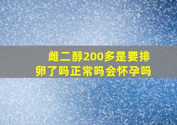 雌二醇200多是要排卵了吗正常吗会怀孕吗