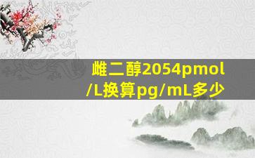 雌二醇2054pmol/L换算pg/mL多少