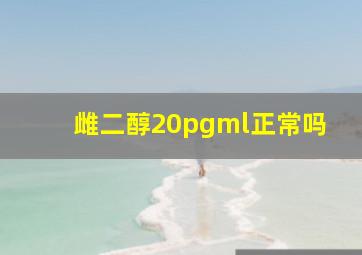 雌二醇20pgml正常吗