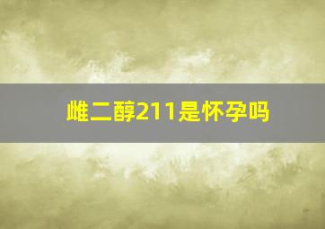 雌二醇211是怀孕吗