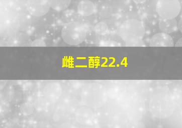 雌二醇22.4