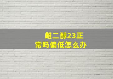 雌二醇23正常吗偏低怎么办