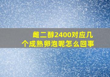 雌二醇2400对应几个成熟卵泡呢怎么回事