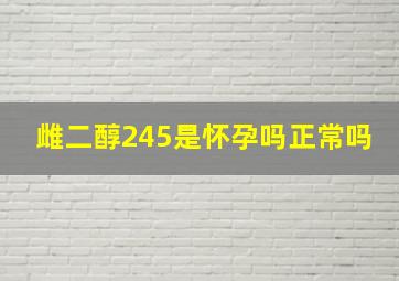 雌二醇245是怀孕吗正常吗