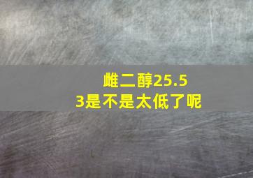 雌二醇25.53是不是太低了呢