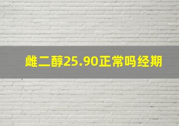 雌二醇25.90正常吗经期