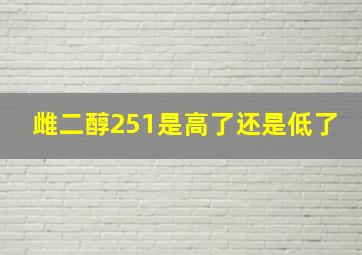 雌二醇251是高了还是低了