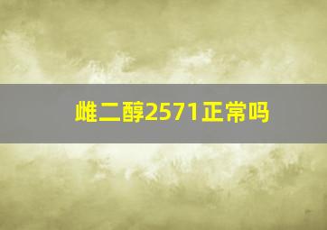 雌二醇2571正常吗