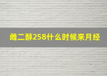 雌二醇258什么时候来月经