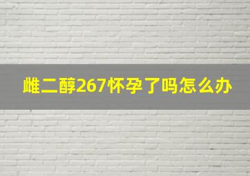 雌二醇267怀孕了吗怎么办