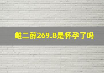 雌二醇269.8是怀孕了吗