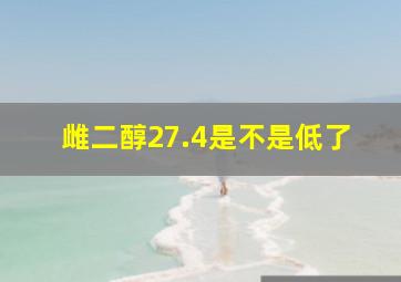 雌二醇27.4是不是低了