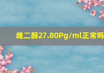 雌二醇27.80Pg/ml正常吗