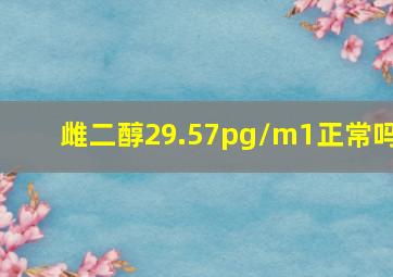 雌二醇29.57pg/m1正常吗