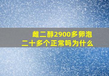 雌二醇2900多卵泡二十多个正常吗为什么