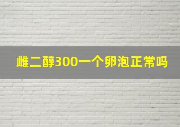 雌二醇300一个卵泡正常吗