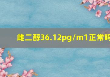 雌二醇36.12pg/m1正常吗