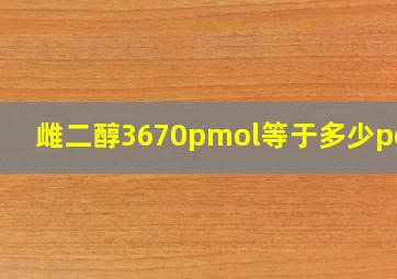 雌二醇3670pmol等于多少pgml