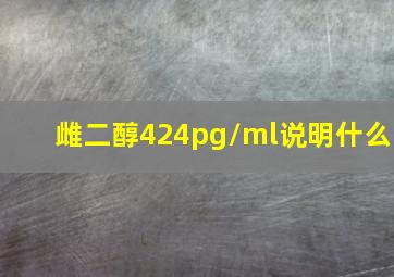 雌二醇424pg/ml说明什么