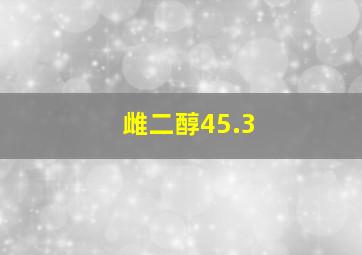 雌二醇45.3