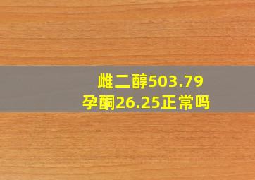 雌二醇503.79孕酮26.25正常吗