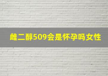 雌二醇509会是怀孕吗女性