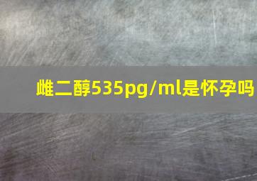 雌二醇535pg/ml是怀孕吗