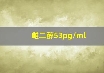 雌二醇53pg/ml