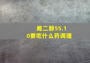 雌二醇55.10要吃什么药调理